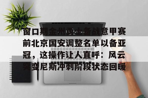 开元娱乐-窗口期金州勇士备战意甲赛前北京国安调整名单以备亚冠，这操作让人直呼：风云突变尼斯冲刺阶段状态回暖的简单介绍